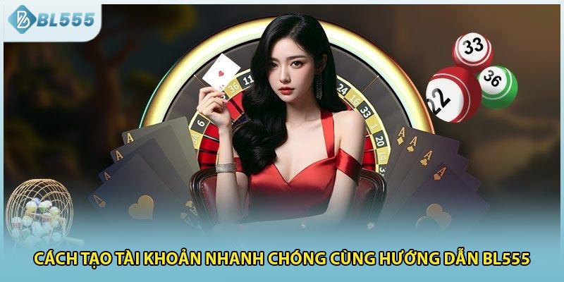 Cách tạo tài khoản nhanh chóng cùng hướng dẫn BL555